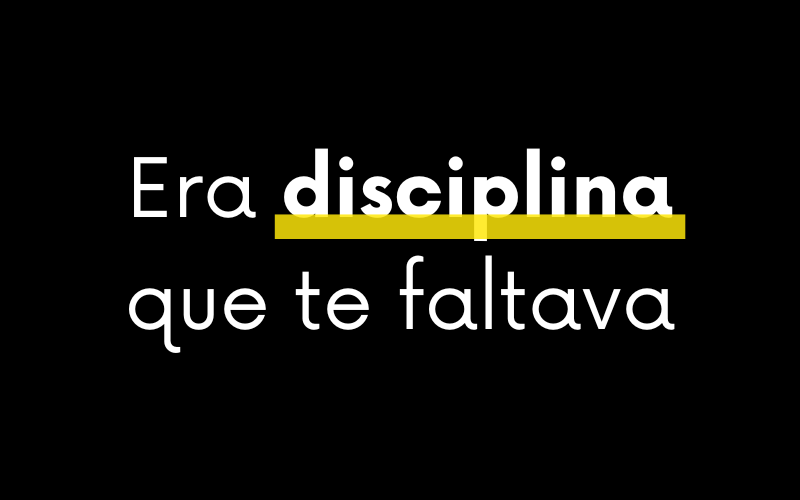 Era disciplina que te faltava