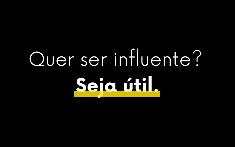 Quer ser influente? Seja útil