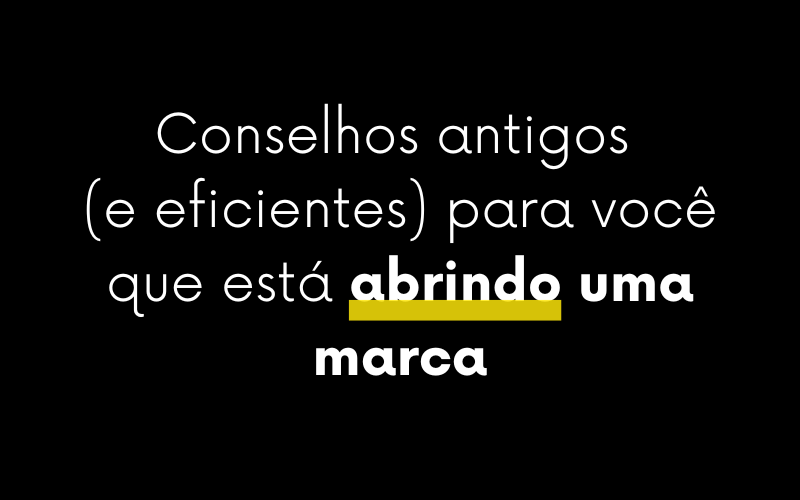 Conselhos antigos (e eficientes) para você que está abrindo uma marca