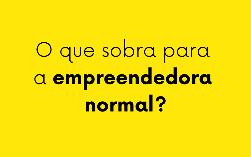 O que sobra para a empreendedora normal?