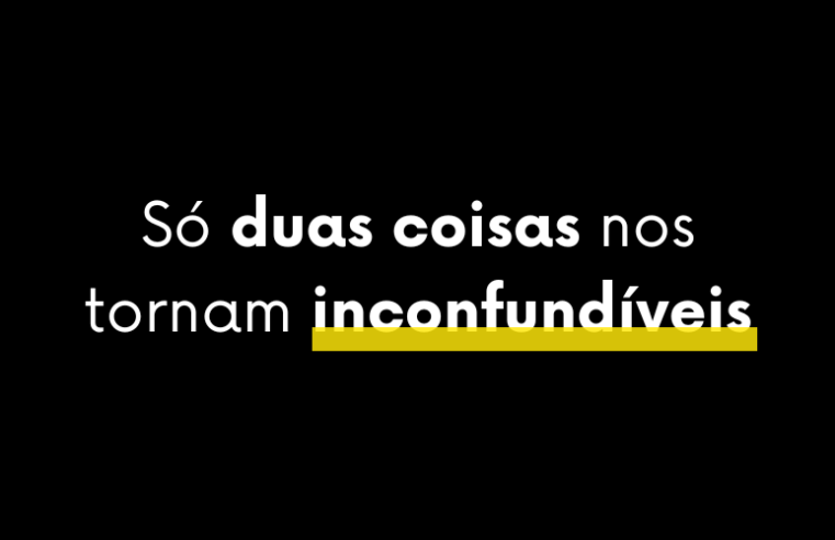 Só duas coisas nos tornam inconfundíveis.