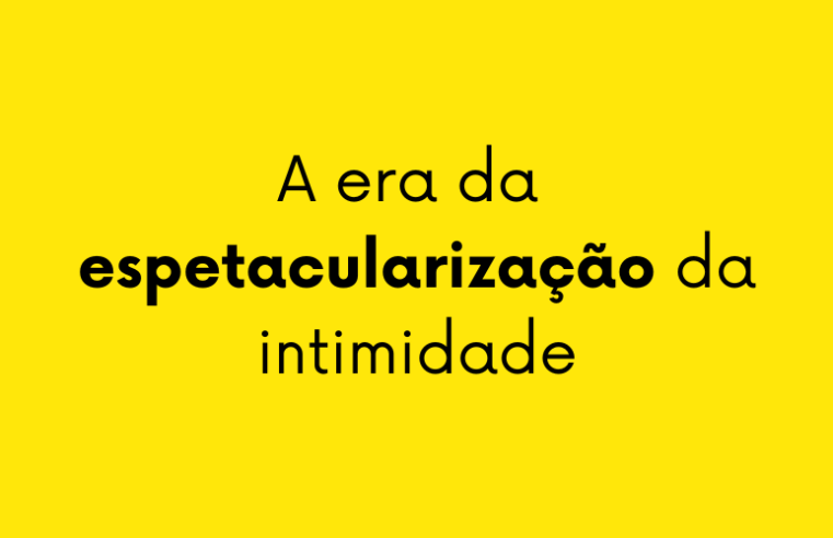 A era da espetacularização da intimidade