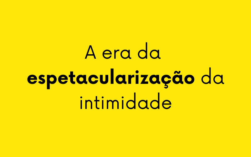 A era da espetacularização da intimidade